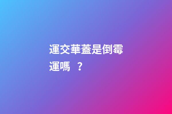運交華蓋是倒霉運嗎？